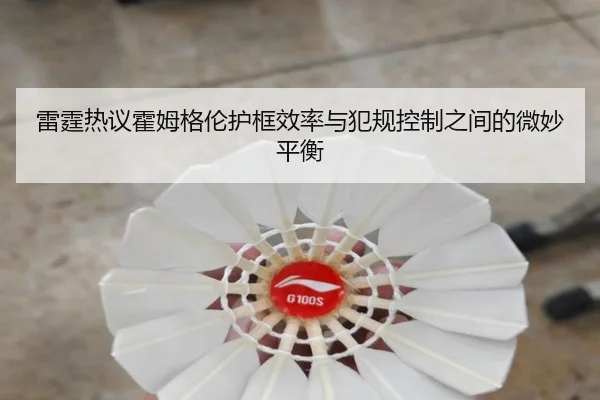 雷霆热议霍姆格伦护框效率与犯规控制之间的微妙平衡