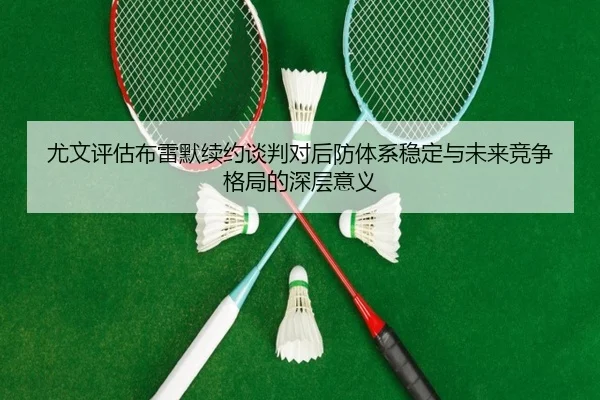 尤文评估布雷默续约谈判对后防体系稳定与未来竞争格局的深层意义