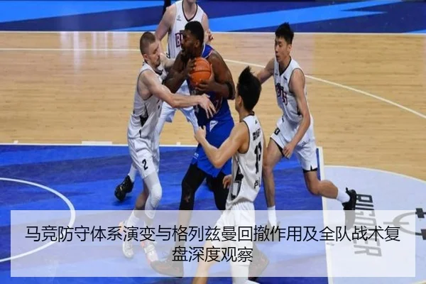 马竞防守体系演变与格列兹曼回撤作用及全队战术复盘深度观察