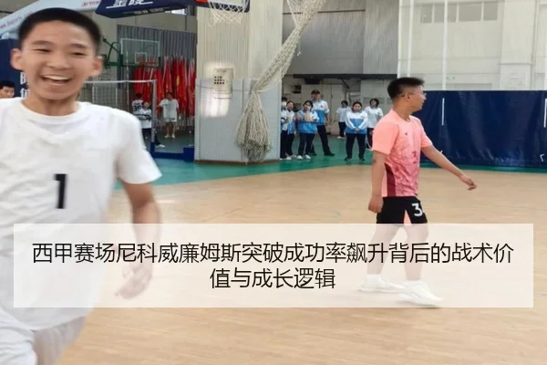西甲赛场尼科威廉姆斯突破成功率飙升背后的战术价值与成长逻辑