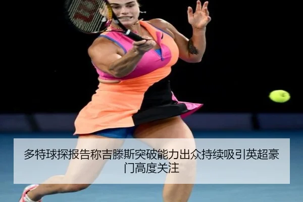 多特球探报告称吉滕斯突破能力出众持续吸引英超豪门高度关注
