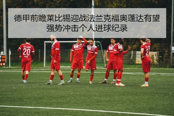 德甲前瞻莱比锡迎战法兰克福奥蓬达有望强势冲击个人进球纪录